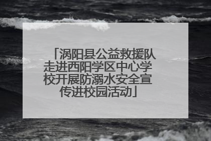涡阳县公益救援队走进西阳学区中心学校开展防溺水安全宣传进校园活动