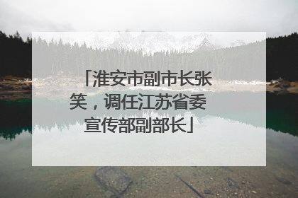 淮安市副市长张笑，调任江苏省委宣传部副部长