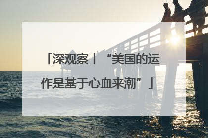 深观察丨“美国的运作是基于心血来潮”