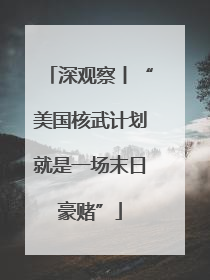 深观察丨“美国核武计划就是一场末日豪赌”