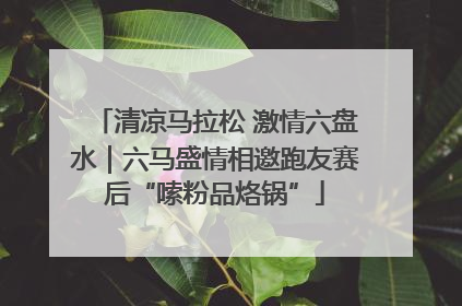 清凉马拉松 激情六盘水｜六马盛情相邀跑友赛后“嗦粉品烙锅”
