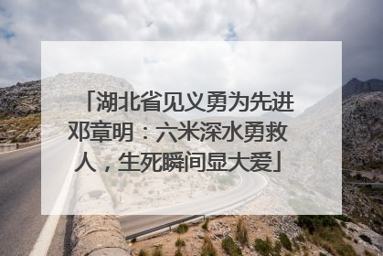 湖北省见义勇为先进邓章明：六米深水勇救人，生死瞬间显大爱