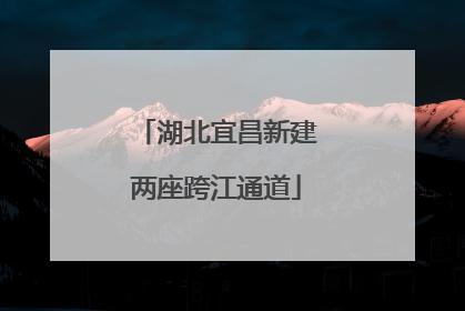 湖北宜昌新建两座跨江通道