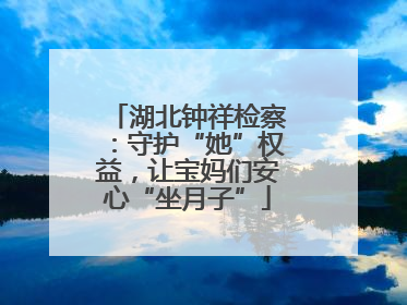 湖北钟祥检察：守护“她”权益，让宝妈们安心“坐月子”
