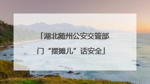 湖北随州公安交管部门“摆摊儿”话安全