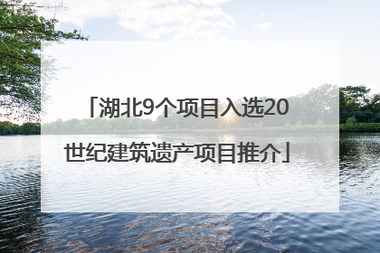 湖北9个项目入选20世纪建筑遗产项目推介
