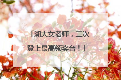 湖大女老师，三次登上最高领奖台！