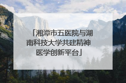 湘潭市五医院与湖南科技大学共建精神医学创新平台