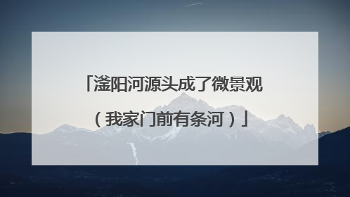 滏阳河源头成了微景观（我家门前有条河）