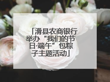 滑县农商银行举办“我们的节日·端午”包粽子主题活动