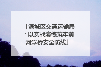 滨城区交通运输局：以实战演练筑牢黄河浮桥安全防线