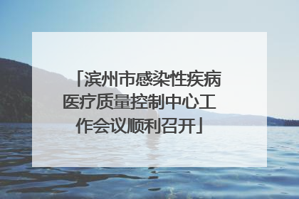 滨州市感染性疾病医疗质量控制中心工作会议顺利召开