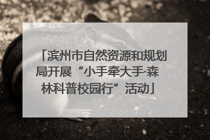 滨州市自然资源和规划局开展“小手牵大手·森林科普校园行”活动