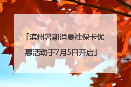 滨州暑期消夏社保卡优惠活动于7月5日开启