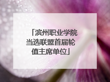滨州职业学院当选联盟首届轮值主席单位