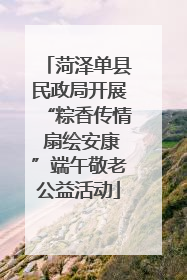 菏泽单县民政局开展“粽香传情 扇绘安康”端午敬老公益活动