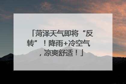 菏泽天气即将“反转”！降雨+冷空气，凉爽舒适！