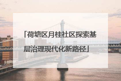 荷塘区月桂社区探索基层治理现代化新路径