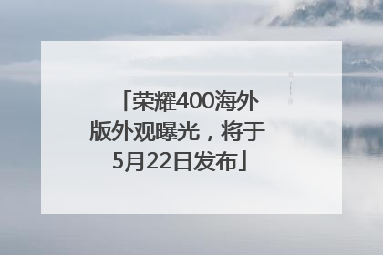 荣耀400海外版外观曝光，将于5月22日发布