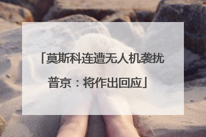 莫斯科连遭无人机袭扰 普京：将作出回应