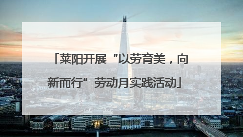 莱阳开展“以劳育美，向新而行”劳动月实践活动