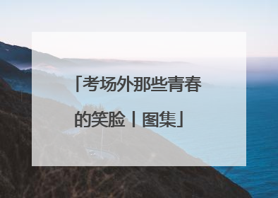 考场外那些青春的笑脸丨图集