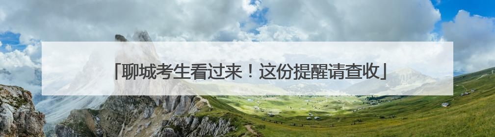 聊城考生看过来！这份提醒请查收