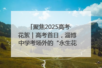 聚焦2025高考·花絮｜高考首日，淄博中学考场外的“永生花”传递温暖与祝福