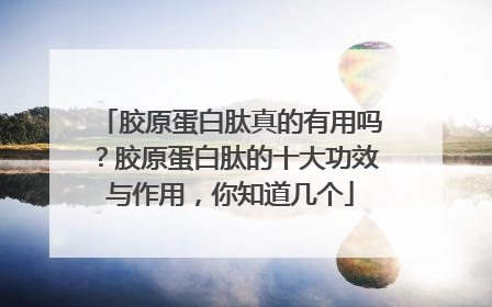 胶原蛋白肽真的有用吗？胶原蛋白肽的十大功效与作用，你知道几个