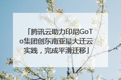 腾讯云助力印尼GoTo集团创东南亚最大迁云实践，完成平滑迁移
