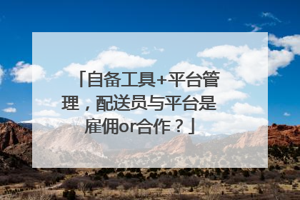 自备工具+平台管理，配送员与平台是雇佣or合作？
