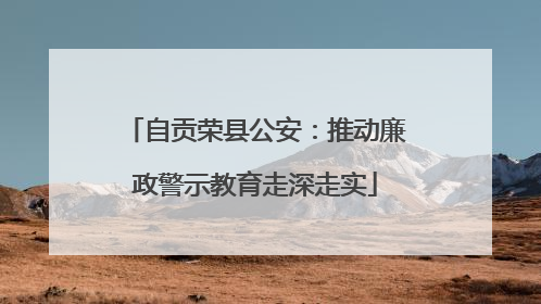 自贡荣县公安：推动廉政警示教育走深走实
