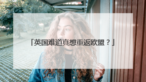 英国难道真想重返欧盟？