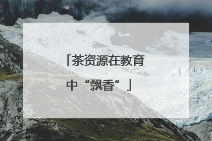 茶资源在教育中“飘香”