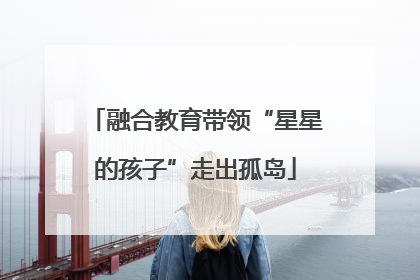 融合教育带领“星星的孩子”走出孤岛