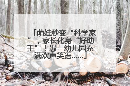 萌娃秒变“科学家”，家长化身“好助手”！愚一幼儿园充满欢声笑语……