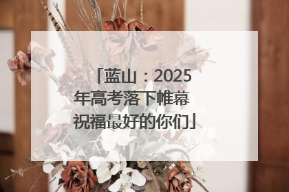蓝山：2025年高考落下帷幕 祝福最好的你们