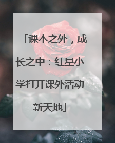 课本之外，成长之中：红星小学打开课外活动新天地