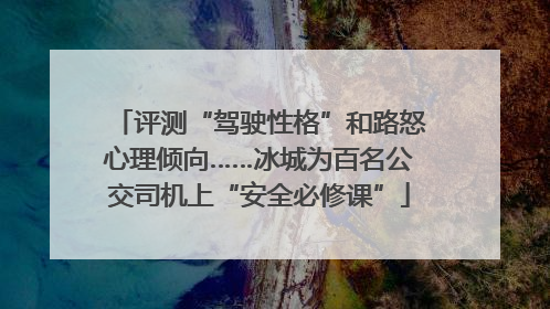 评测“驾驶性格”和路怒心理倾向……冰城为百名公交司机上“安全必修课”