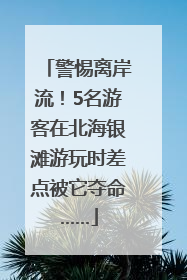 警惕离岸流！5名游客在北海银滩游玩时差点被它夺命……
