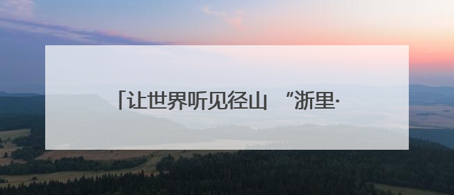 让世界听见径山 “浙里·乡村talk”径山镇青年多语种宣讲展现文化国际范