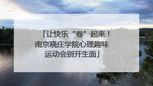 让快乐“卷”起来！南京晓庄学院心理趣味运动会别开生面