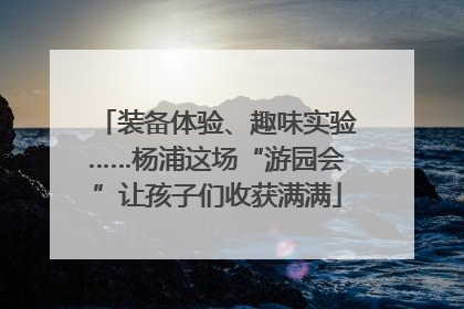 装备体验、趣味实验……杨浦这场“游园会”让孩子们收获满满