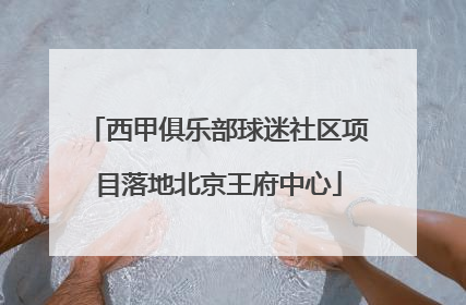 西甲俱乐部球迷社区项目落地北京王府中心