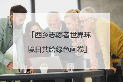 西乡志愿者世界环境日共绘绿色画卷