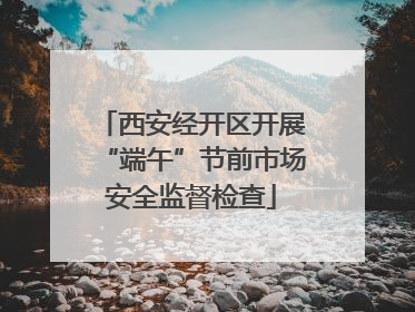 西安经开区开展“端午”节前市场安全监督检查