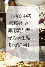 西安中考考场外 老师用爱与坚守为学生编织守护网