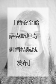 西安至哈萨克斯坦奇姆肯特航线发布