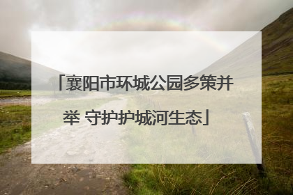 襄阳市环城公园多策并举 守护护城河生态