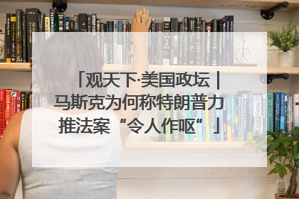 观天下·美国政坛｜马斯克为何称特朗普力推法案“令人作呕”